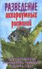 Разведение аквариумных растений. Классификация, разведение, селекция, дизайн, уход за подводным садом, каталог